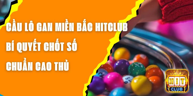 Cầu Lô Gan Miền Bắc Hitclub – Bí Quyết Chốt Số Chuẩn Cao Thủ