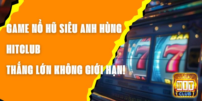 Game Nổ Hũ Siêu Anh Hùng Hitclub – Thắng Lớn Không Giới Hạn!