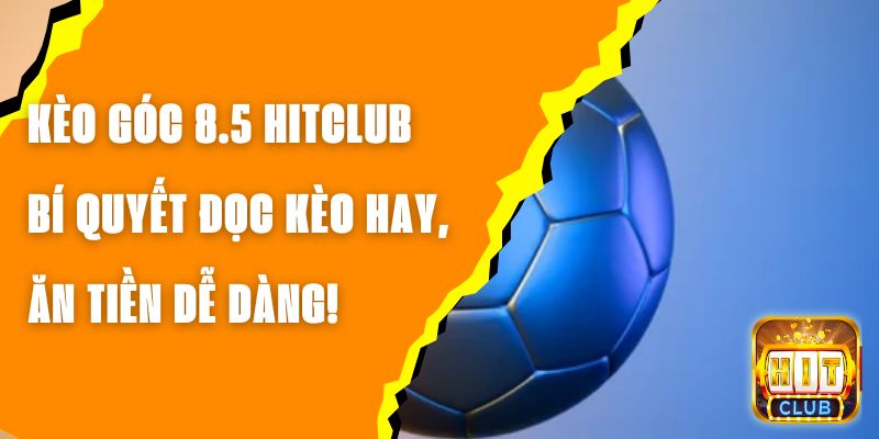 Kèo Góc 8.5 Hitclub – Bí Quyết Đọc Kèo Hay, Ăn Tiền Dễ Dàng!