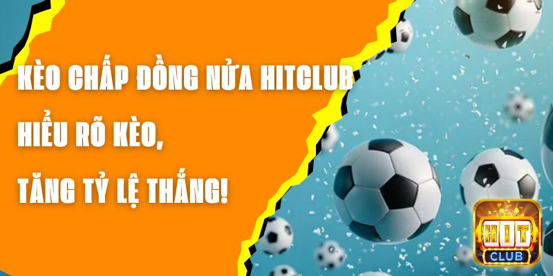 Kèo Chấp Đồng Nửa Hitclub – Hiểu Rõ Kèo, Tăng Tỷ Lệ Thắng!